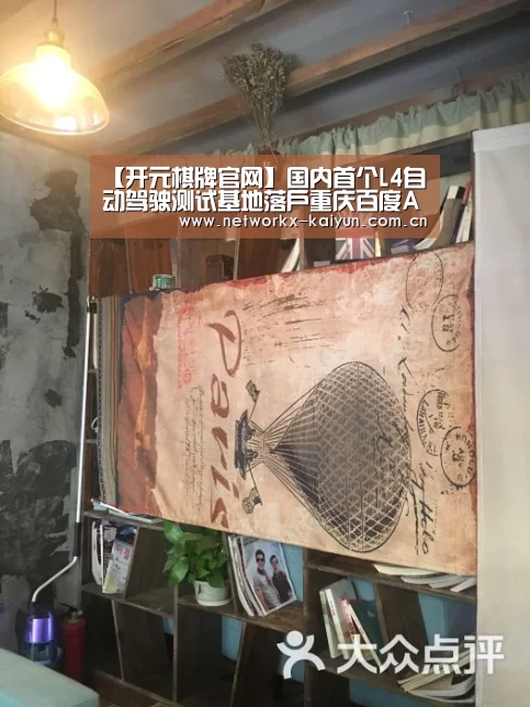 【开元棋牌官网】国内首个L4自动驾驶测试基地落户重庆百度Apollo中标(图1) 开元棋牌官网