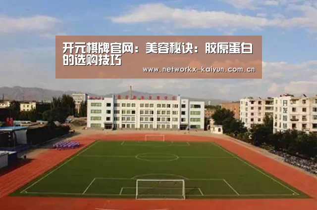 开元棋牌官网:美容秘诀:胶原蛋白的选购技巧(图3) 开元