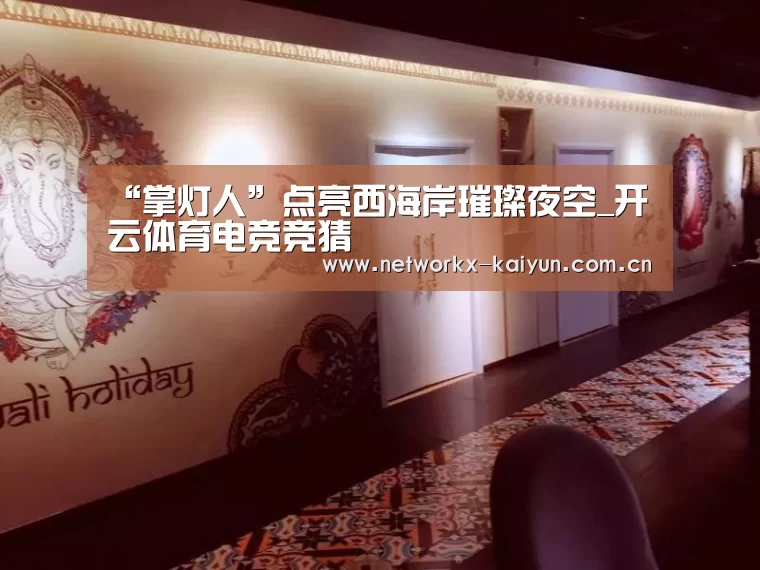 “掌灯人”点亮西海岸璀璨夜空_开云体育电竞竞猜(图2) 开元棋牌官网