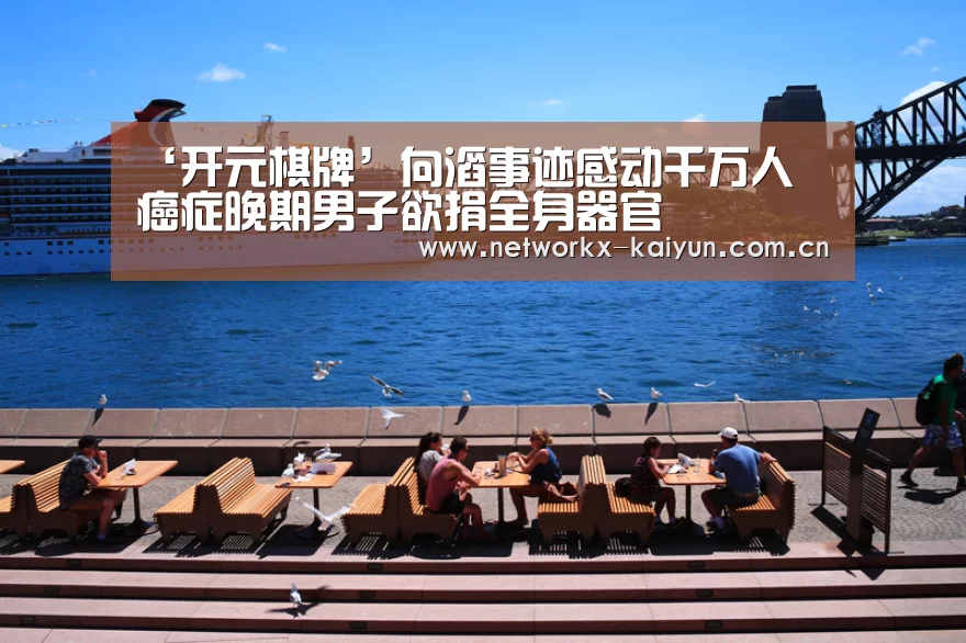 ‘开元棋牌’向滔事迹感动千万人 癌症晚期男子欲捐全身器官(图1) 开元棋牌官网